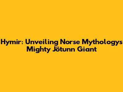 Hymir: Unveiling Norse Mythology's Mighty Jötunn Giant
