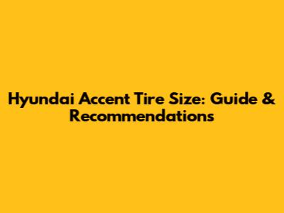 Hyundai Accent Tire Size: Guide & Recommendations