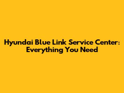 Hyundai Blue Link Service Center: Everything You Need