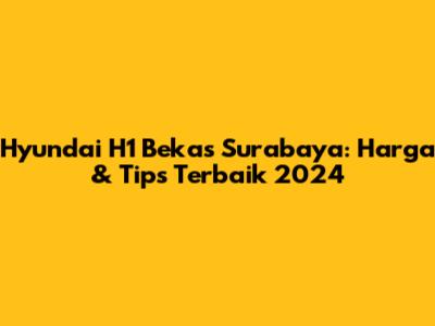 Hyundai H1 Bekas Surabaya: Harga & Tips Terbaik 2024