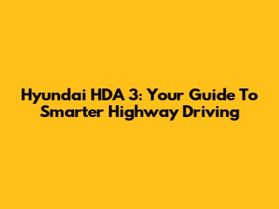 Hyundai HDA 3: Your Guide To Smarter Highway Driving