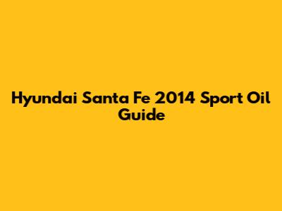 Hyundai Santa Fe 2014 Sport Oil Guide
