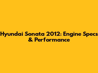 Hyundai Sonata 2012: Engine Specs & Performance