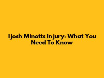I'josh Minott's Injury: What You Need To Know
