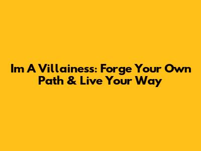 I'm A Villainess: Forge Your Own Path & Live Your Way