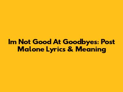 I'm Not Good At Goodbyes: Post Malone Lyrics & Meaning