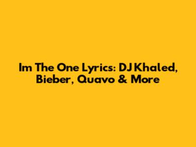 I'm The One Lyrics: DJ Khaled, Bieber, Quavo & More