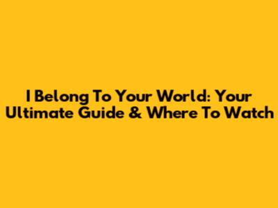 I Belong To Your World: Your Ultimate Guide & Where To Watch