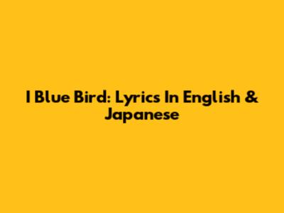 I Blue Bird: Lyrics In English & Japanese