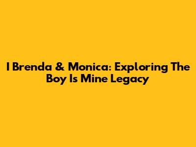 I Brenda & Monica: Exploring 'The Boy Is Mine' Legacy