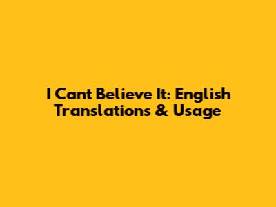 I Can't Believe It: English Translations & Usage