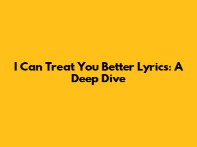 I Can Treat You Better Lyrics: A Deep Dive