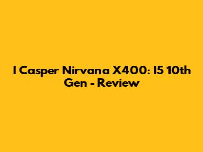 I Casper Nirvana X400: I5 10th Gen - Review
