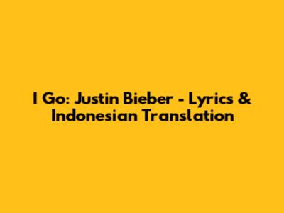 I Go: Justin Bieber - Lyrics & Indonesian Translation