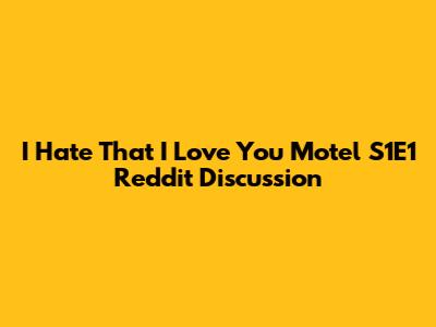 I Hate That I Love You Motel S1E1 Reddit Discussion