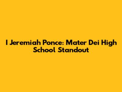 I Jeremiah Ponce: Mater Dei High School Standout
