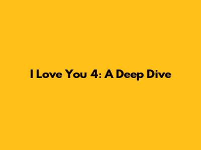 I Love You 4: A Deep Dive