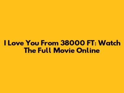 I Love You From 38000 FT: Watch The Full Movie Online