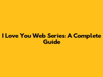 I Love You Web Series: A Complete Guide
