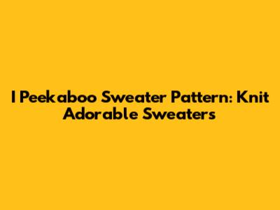 I Peekaboo Sweater Pattern: Knit Adorable Sweaters