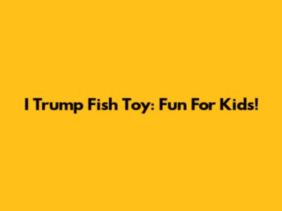 I Trump Fish Toy: Fun For Kids!