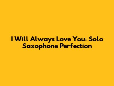 I Will Always Love You: Solo Saxophone Perfection