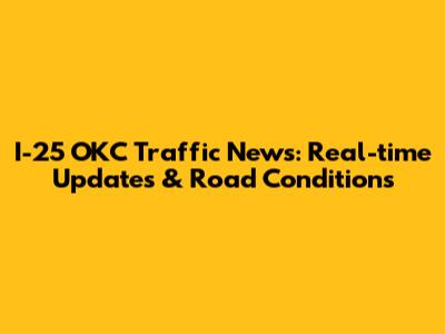 I-25 OKC Traffic News: Real-time Updates & Road Conditions