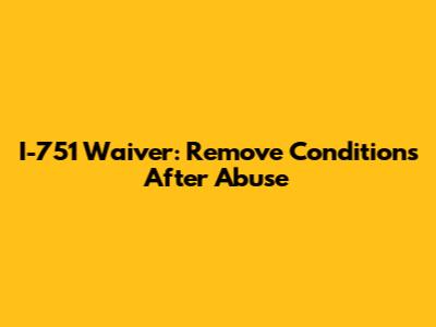 I-751 Waiver: Remove Conditions After Abuse