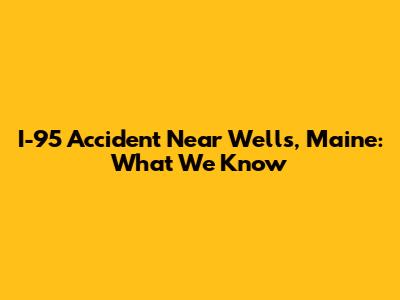 I-95 Accident Near Wells, Maine: What We Know
