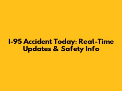 I-95 Accident Today: Real-Time Updates & Safety Info