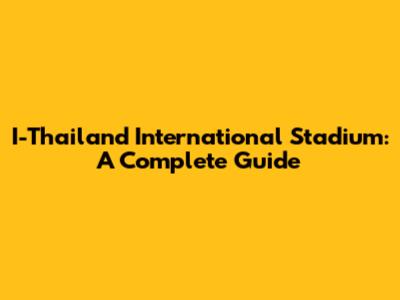 I-Thailand International Stadium: A Complete Guide
