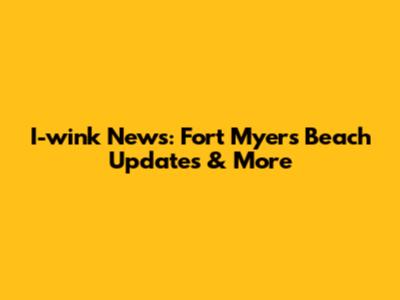 I-wink News: Fort Myers Beach Updates & More