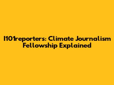 I101reporters: Climate Journalism Fellowship Explained