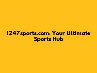 I247sports.com: Your Ultimate Sports Hub
