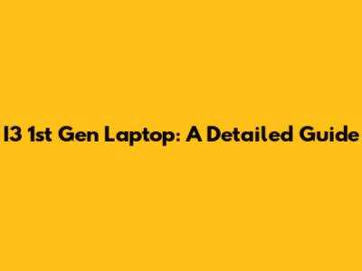 I3 1st Gen Laptop: A Detailed Guide