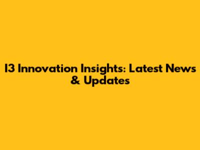 I3 Innovation Insights: Latest News & Updates