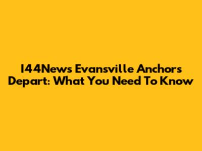 I44News Evansville Anchors Depart: What You Need To Know