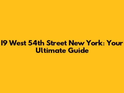 I9 West 54th Street New York: Your Ultimate Guide