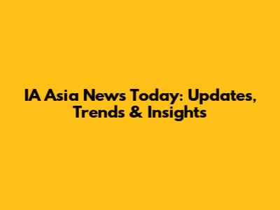 IA Asia News Today: Updates, Trends & Insights