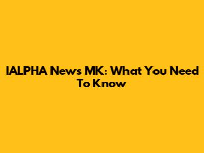 IALPHA News MK: What You Need To Know