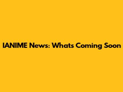 IANIME News: What's Coming Soon