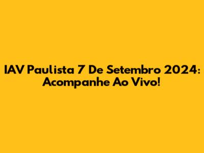 IAV Paulista 7 De Setembro 2024: Acompanhe Ao Vivo!