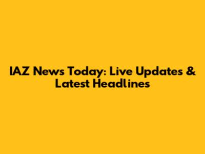 IAZ News Today: Live Updates & Latest Headlines