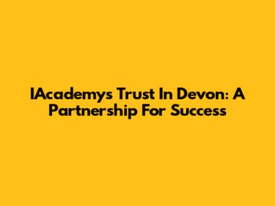 IAcademy's Trust In Devon: A Partnership For Success