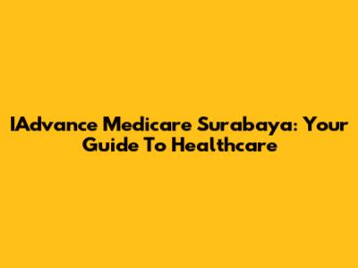 IAdvance Medicare Surabaya: Your Guide To Healthcare