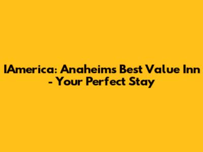 IAmerica: Anaheim's Best Value Inn - Your Perfect Stay
