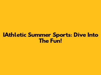 IAthletic Summer Sports: Dive Into The Fun!