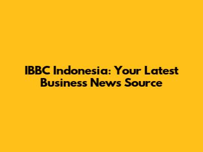 IBBC Indonesia: Your Latest Business News Source