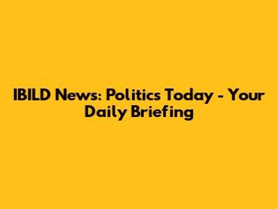 IBILD News: Politics Today - Your Daily Briefing