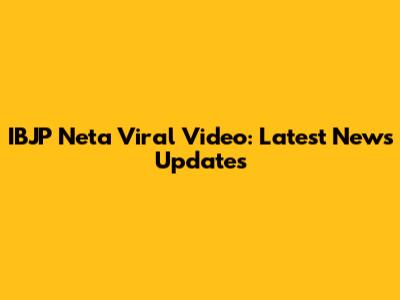 IBJP Neta Viral Video: Latest News Updates